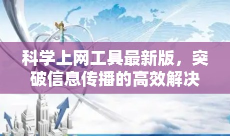 科学上网工具最新版,突破信息传播的高效解决方案 科学上网工具最新版,突破信息传播的高效解决方案