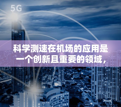 科学测速在机场的应用是一个创新且重要的领域,通过科学原理和精确技术来提高测速的准确性,确保乘客的安全和机场的高效运行。以下是对科学测速在机场中的应用和意义的详细分析 科学测速在机场的应用是一个创新且重要的领域,通过科学原理和精确技术来提高测速的准确性,确保乘客的安全和机场的高效运行。以下是对科学测速在机场中的应用和意义的详细分析