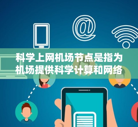 科学上网机场节点是指为机场提供科学计算和网络服务的设备和系统。以下是一个科学规划和设计方案 科学上网机场节点是指为机场提供科学计算和网络服务的设备和系统。以下是一个科学规划和设计方案