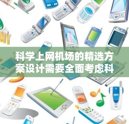 科学上网机场的精选方案设计需要全面考虑科学计算、数据分析、网络覆盖、设备兼容性、维护管理等多个方面。以下是对方案的优化和扩展,确保科学上网机场能够满足科学数据传输和管理的需求 科学上网机场的精选方案设计需要全面考虑科学计算、数据分析、网络覆盖、设备兼容性、维护管理等多个方面。以下是对方案的优化和扩展,确保科学上网机场能够满足科学数据传输和管理的需求