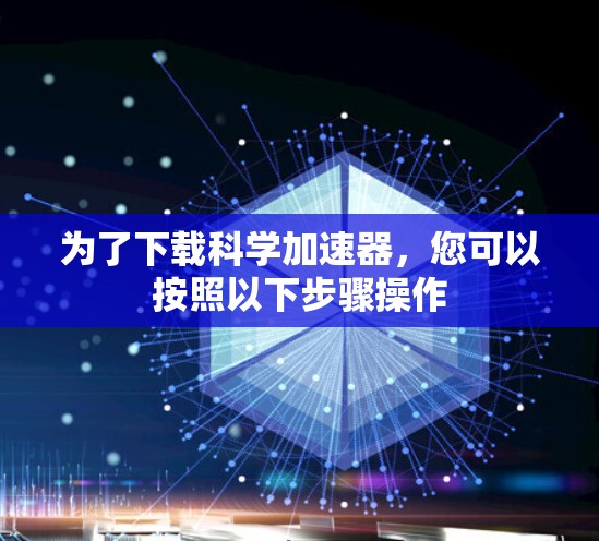 为了下载科学加速器,您可以按照以下步骤操作 为了下载科学加速器,您可以按照以下步骤操作
