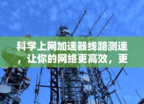 科学上网加速器线路测速,让你的网络更高效,更便捷 科学上网加速器线路测速,让你的网络更高效,更便捷