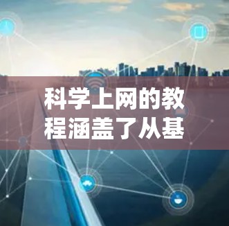 科学上网的教程涵盖了从基础操作到高级功能的各个方面，帮助用户高效利用各种工具来优化网站访问体验。以下是系统化的指南，涵盖各个重要部分