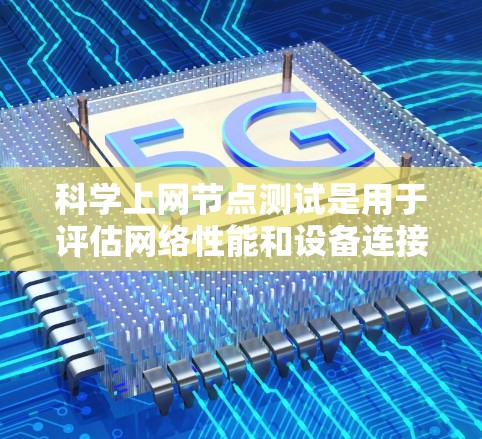 科学上网节点测试是用于评估网络性能和设备连接速度的方法。以下是科学上网节点测试的基本步骤和注意事项 科学上网节点测试是用于评估网络性能和设备连接速度的方法。以下是科学上网节点测试的基本步骤和注意事项