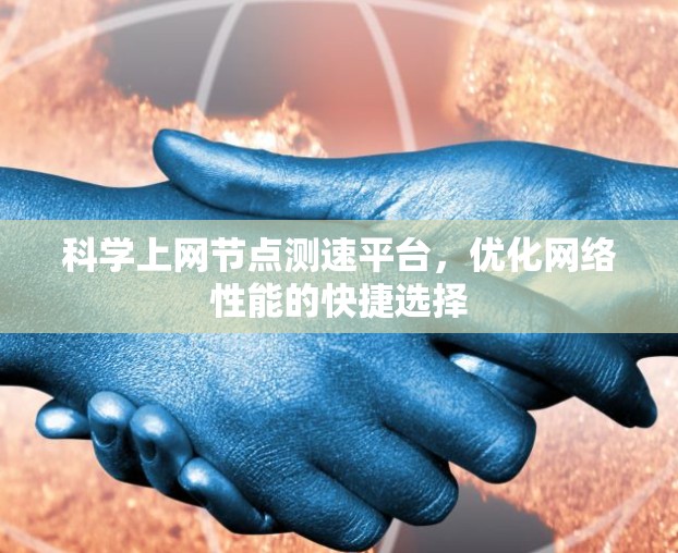 科学上网节点测速平台,优化网络性能的快捷选择 科学上网节点测速平台,优化网络性能的快捷选择
