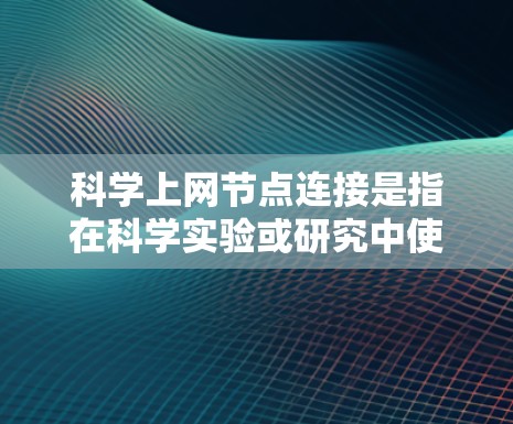 科学上网节点连接是指在科学实验或研究中使用计算机或设备连接到网络，获取数据、进行分析或实验的连接方式。以下是一些科学上网节点连接的步骤和方法