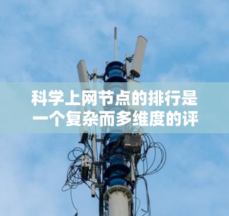 科学上网节点的排行是一个复杂而多维度的评估过程，涉及多个因素和多种评估方法。以下是对这一问题的详细分析和总结