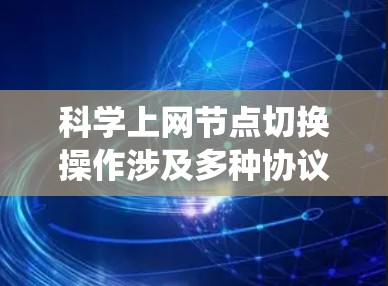 科学上网节点切换操作涉及多种协议和网络拓扑结构，以下是对这些操作的系统性总结