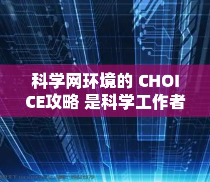 科学网环境的 CHOICE攻略 是科学工作者在选择网络设备时非常重要的一步，它直接影响着整个研究或工作的稳定性和效果。以下是一个科学网环境选择的攻略，帮助您找到最适合的设备