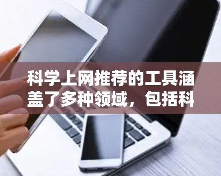 科学上网推荐的工具涵盖了多种领域,包括科学计算、数据分析、实验设计、图表制作等。以下是综合考虑后推荐的几个工具,每个工具都有其适用场景和特点 科学上网推荐的工具涵盖了多种领域,包括科学计算、数据分析、实验设计、图表制作等。以下是综合考虑后推荐的几个工具,每个工具都有其适用场景和特点