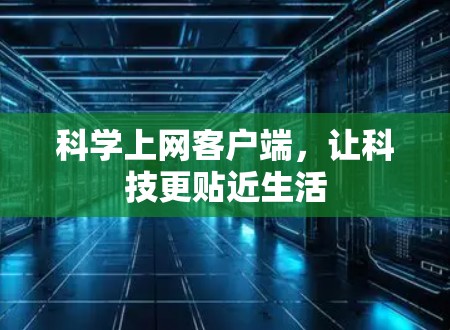 科学上网客户端,让科技更贴近生活 科学上网客户端,让科技更贴近生活