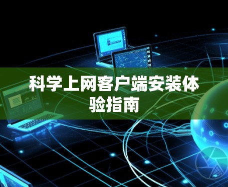 科学上网客户端安装体验指南