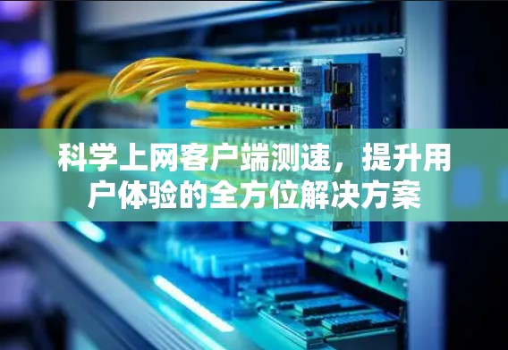 科学上网客户端测速，提升用户体验的全方位解决方案
