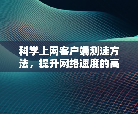 科学上网客户端测速方法,提升网络速度的高效解决方案 科学上网客户端测速方法,提升网络速度的高效解决方案