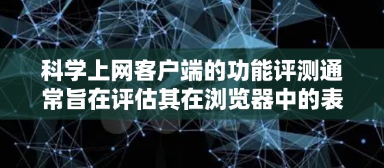 科学上网客户端的功能评测通常旨在评估其在浏览器中的表现、性能、安全性以及用户体验等方面。以下是科学上网客户端的功能评测的主要内容