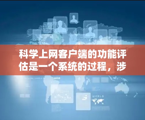 科学上网客户端的功能评估是一个系统的过程,涉及多个方面,从用户体验到安全性和可扩展性,每个方面都需要仔细分析和考虑。以下是针对科学上网客户端的详细评估 科学上网客户端的功能评估是一个系统的过程,涉及多个方面,从用户体验到安全性和可扩展性,每个方面都需要仔细分析和考虑。以下是针对科学上网客户端的详细评估