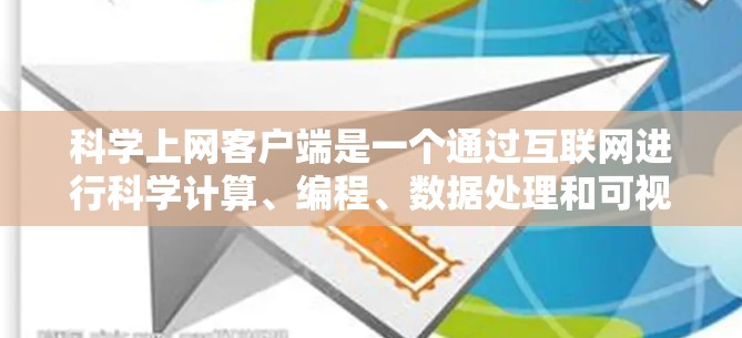 科学上网客户端是一个通过互联网进行科学计算、编程、数据处理和可视化工具，旨在提供便利的科学计算环境。以下是对科学上网客户端的详细介绍