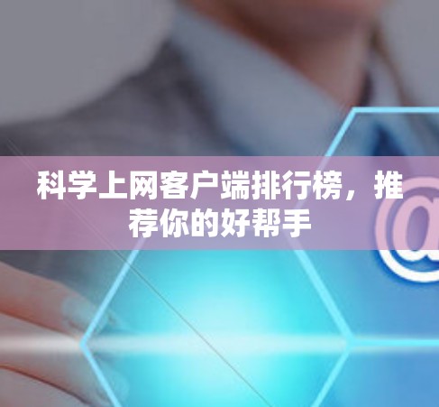 科学上网客户端排行榜,推荐你的好帮手 科学上网客户端排行榜,推荐你的好帮手