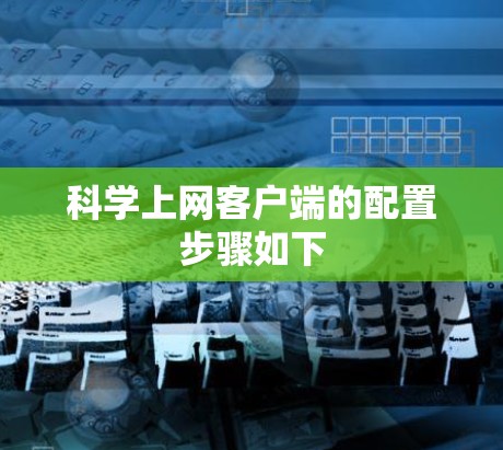 科学上网客户端的配置步骤如下 科学上网客户端的配置步骤如下