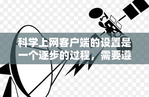 科学上网客户端的设置是一个逐步的过程,需要遵循以下步骤 科学上网客户端的设置是一个逐步的过程,需要遵循以下步骤
