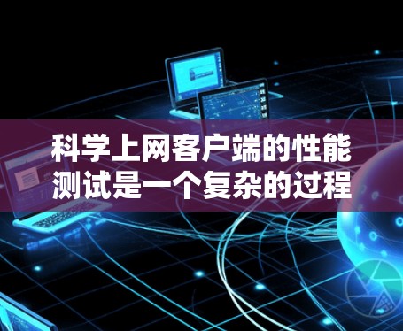 科学上网客户端的性能测试是一个复杂的过程,涉及多个步骤和工具。以下是详细的步骤指南 科学上网客户端的性能测试是一个复杂的过程,涉及多个步骤和工具。以下是详细的步骤指南