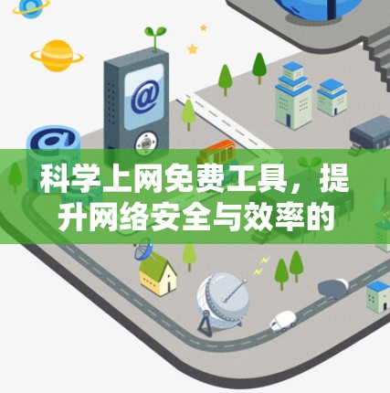 科学上网免费工具,提升网络安全与效率的完美解决方案 科学上网免费工具,提升网络安全与效率的完美解决方案