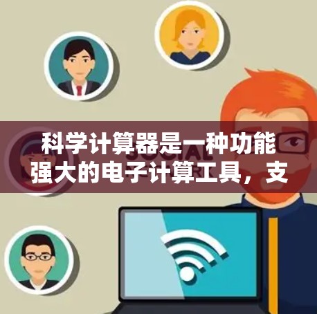 科学计算器是一种功能强大的电子计算工具,支持多种数学运算和高级功能。以下是一些关键功能和使用技巧的总结 科学计算器是一种功能强大的电子计算工具,支持多种数学运算和高级功能。以下是一些关键功能和使用技巧的总结