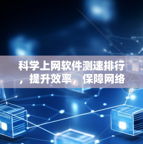 科学上网软件测速排行,提升效率,保障网络顺畅 科学上网软件测速排行,提升效率,保障网络顺畅