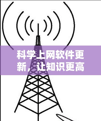 科学上网软件更新,让知识更高效 科学上网软件更新,让知识更高效