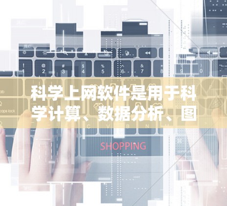 科学上网软件是用于科学计算、数据分析、图形处理、编程等领域的工具，以下是精选的科学上网软件合集，涵盖了学习、研究、教学和娱乐等多个方面