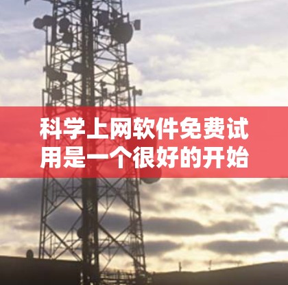 科学上网软件免费试用是一个很好的开始,但需要根据您的具体需求和使用场景来选择合适的软件。以下是一些常见的免费科学上网软件推荐,您可以根据自己的需求进行选择 科学上网软件免费试用是一个很好的开始,但需要根据您的具体需求和使用场景来选择合适的软件。以下是一些常见的免费科学上网软件推荐,您可以根据自己的需求进行选择