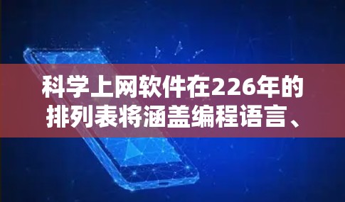 科学上网软件在226年的排列表将涵盖编程语言、数据分析工具、绘图软件以及其他实用工具。以下是一个基于226年趋势和社区活跃度的排列表