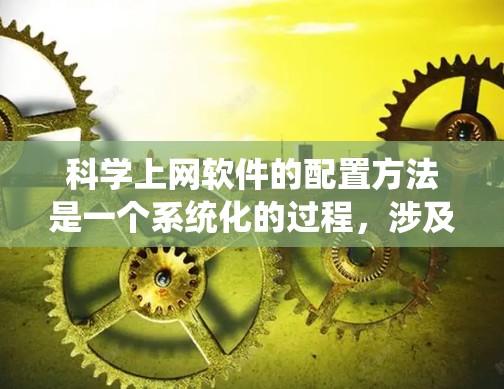 科学上网软件的配置方法是一个系统化的过程,涉及多个步骤,包括下载、安装、配置网络、设置防火墙、选择服务类型、保存配置文件等。以下是一个详细且系统化的指南,帮助你顺利配置科学上网软件 科学上网软件的配置方法是一个系统化的过程,涉及多个步骤,包括下载、安装、配置网络、设置防火墙、选择服务类型、保存配置文件等。以下是一个详细且系统化的指南,帮助你顺利配置科学上网软件