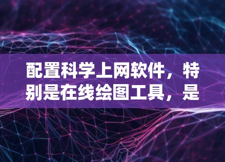 配置科学上网软件，特别是在线绘图工具，是一个系统性的过程，需要逐步学习和实践。以下是一个详细的步骤指南，帮助您顺利配置科学上网软件