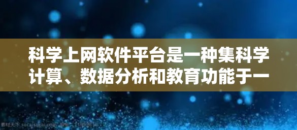 科学上网软件平台是一种集科学计算、数据分析和教育功能于一体的工具,广泛应用于科学研究、教学和工程领域。以下是对这些软件的详细分析 科学上网软件平台是一种集科学计算、数据分析和教育功能于一体的工具,广泛应用于科学研究、教学和工程领域。以下是对这些软件的详细分析