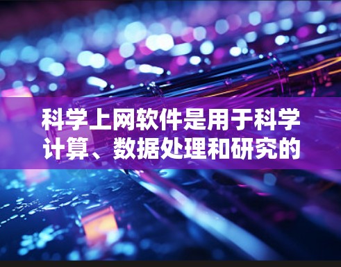 科学上网软件是用于科学计算、数据处理和研究的工具，广泛应用于工程、物理、化学等领域。以下是对这些软件的使用说明，分为几个部分进行介绍和说明