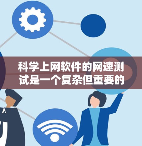 科学上网软件的网速测试是一个复杂但重要的任务,需要综合考虑软件特点、网络环境和测试策略。以下是对科学上网软件网速测试的详细指南 科学上网软件的网速测试是一个复杂但重要的任务,需要综合考虑软件特点、网络环境和测试策略。以下是对科学上网软件网速测试的详细指南
