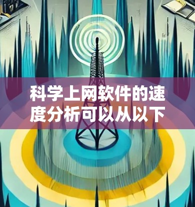 科学上网软件的速度分析可以从以下几个方面进行