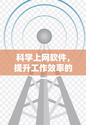科学上网软件，提升工作效率的新标准