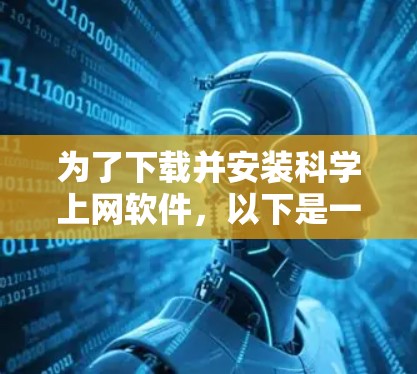 为了下载并安装科学上网软件,以下是一步步的建议 为了下载并安装科学上网软件,以下是一步步的建议