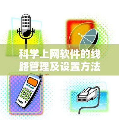 科学上网软件的线路管理及设置方法是现代网络管理中的重要一环,涉及软件配置、网络接口管理、防火墙使用以及性能监控等多方面的知识。以下是对这一过程的详细总结 科学上网软件的线路管理及设置方法是现代网络管理中的重要一环,涉及软件配置、网络接口管理、防火墙使用以及性能监控等多方面的知识。以下是对这一过程的详细总结