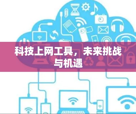 科技上网工具,未来挑战与机遇 科技上网工具,未来挑战与机遇