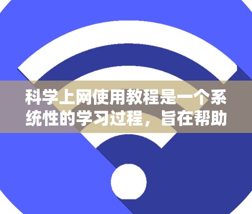 科学上网使用教程是一个系统性的学习过程,旨在帮助你利用科学网站和工具进行学习和研究。以下是一个分步骤的指南,帮助你系统地学习科学上网的使用方法 科学上网使用教程是一个系统性的学习过程,旨在帮助你利用科学网站和工具进行学习和研究。以下是一个分步骤的指南,帮助你系统地学习科学上网的使用方法