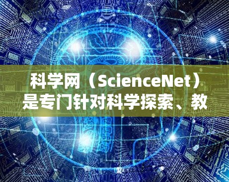 科学网(ScienceNet)是专门针对科学探索、教育和研究的在线平台。如果你正在寻找适合科学用途的网站,以下是一些推荐,涵盖了学术资源、工具、教育网站等 科学网(ScienceNet)是专门针对科学探索、教育和研究的在线平台。如果你正在寻找适合科学用途的网站,以下是一些推荐,涵盖了学术资源、工具、教育网站等