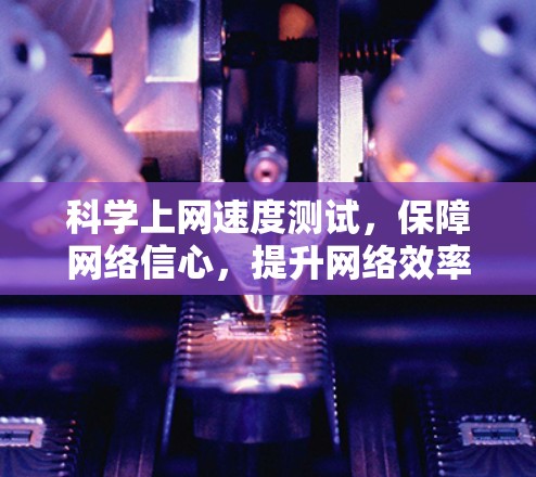 科学上网速度测试，保障网络信心，提升网络效率