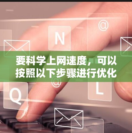 要科学上网速度，可以按照以下步骤进行优化