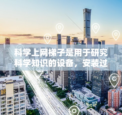 科学上网梯子是用于研究科学知识的设备,安装过程中需要考虑多个因素。以下是逐步的安装指南 科学上网梯子是用于研究科学知识的设备,安装过程中需要考虑多个因素。以下是逐步的安装指南