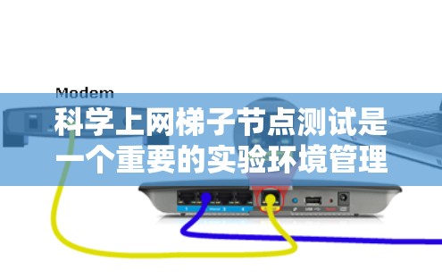 科学上网梯子节点测试是一个重要的实验环境管理步骤，确保实验顺利进行。以下是对科学上网梯子节点测试的详细步骤说明