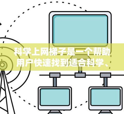 科学上网梯子是一个帮助用户快速找到适合科学、物理、化学等领域的工具的系统。它通过分门别类的方式将工具按用途排列,方便用户浏览和选择。以下是一个科学上网梯子的构建指南 科学上网梯子是一个帮助用户快速找到适合科学、物理、化学等领域的工具的系统。它通过分门别类的方式将工具按用途排列,方便用户浏览和选择。以下是一个科学上网梯子的构建指南