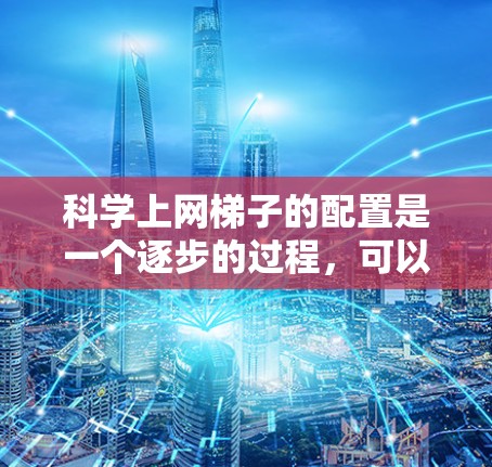 科学上网梯子的配置是一个逐步的过程,可以帮助学生在没有互联网的情况下访问网络资源。以下是一个详细的配置步骤指南 科学上网梯子的配置是一个逐步的过程,可以帮助学生在没有互联网的情况下访问网络资源。以下是一个详细的配置步骤指南